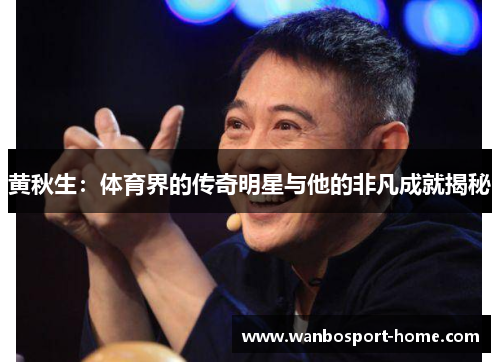 黄秋生：体育界的传奇明星与他的非凡成就揭秘