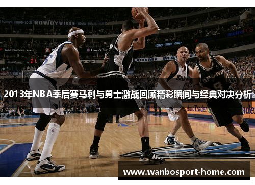 2013年NBA季后赛马刺与勇士激战回顾精彩瞬间与经典对决分析
