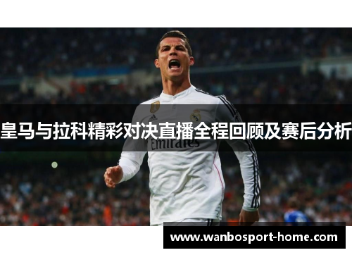 皇马与拉科精彩对决直播全程回顾及赛后分析