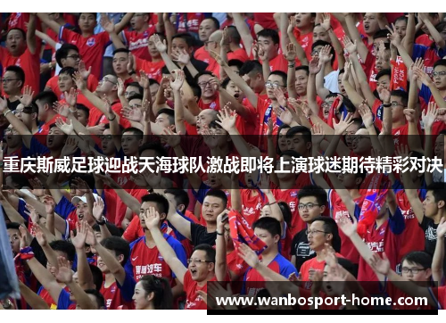 重庆斯威足球迎战天海球队激战即将上演球迷期待精彩对决
